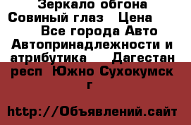 Зеркало обгона Совиный глаз › Цена ­ 2 400 - Все города Авто » Автопринадлежности и атрибутика   . Дагестан респ.,Южно-Сухокумск г.